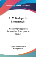 A. V. Berlepschs Bienenzucht: Nach Ihrem Jetzigen Rationellen Standpunkte (1907) 1148895493 Book Cover
