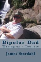 Bipolar Dad: Waking Up - Too Late 1481172409 Book Cover