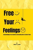 Free Your Feelings: Acknowledging Your Emotions and Knowing How to Control Them B0CVX8BPNF Book Cover