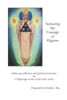 Nurturing the Courage of Pilgrims: follow-up reflective and spiritual exercises for A Pilgrimage to the Land of the Saints B08GVD78GN Book Cover
