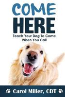 Come Here!: Teach Your Dog to Come When You Call 1494399660 Book Cover