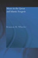 Moses in the Qur'an and Islamic Exegesis (RoutledgeCurzon Studies in the Qu'ran) 0415554187 Book Cover