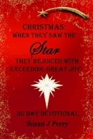 Christmas: When They Saw The Star They Rejoiced With Exceeding Great Joy! 30 Day Devotional B0BFW7MTTD Book Cover