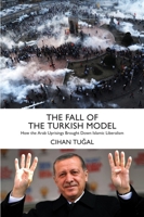 The Fall of the Turkish Model: How the Arab Uprisings Brought Down Islamic Liberalism 1784783323 Book Cover