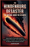 The Hindenburg Disaster : The Inferno Above the Atlantic: Exploring the Flammable Ambition, Technological Triumphs, and Lasting Legacy of the World’s Most Infamous Airship B0GQPWS3ZL Book Cover