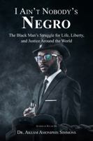 I Ain't Nobody's Negro: The Black Man's Struggle for Life, Liberty, and Justice Around the World 1532059841 Book Cover