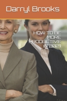 HOW TO BE MORE PRODUCTIVE IN 2021 B08RSS7CRN Book Cover