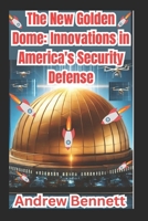 The New Golden Dome: Innovations in America's Security Defense B0DYYV1TDS Book Cover