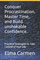 Conquer Procrastination, Master Time, and Build unshakable Confidence.: Practical Strategies to Take Control of Your Life B0F2TNFJGH Book Cover