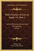 Wait's Practice At Law, In Equity V1, Part 1: And In Particular Actions And Proceedings 1120966671 Book Cover