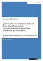Andrew Johnsons Präsidentschaft und deren Auswirkung auf die Emanzipationsfrage während der Presidential Reconstruction: Am Beispiel der Veto Message ... Rights Bill vom März 1866 3346691640 Book Cover