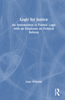 Logic for Justice: An Introduction to Formal Logic with an Emphasis on Political Reform 1032061588 Book Cover