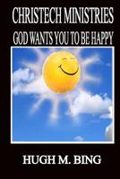 Christech Ministries: God Wants You to be Happy! 1523796227 Book Cover