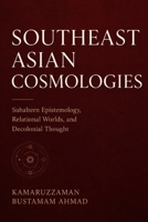 Southeast Asian Cosmologies: Subaltern Epistemology, Relational Worlds, and Decolonial Thought (Southeast Asian Studies) B0G4DR9R5N Book Cover