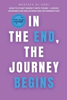 In the End, the Journey Begins: How to Start When It Gets Tough - A Book Designed for Willpower and Determination B0DYKWCG9V Book Cover