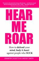 Hear Me Roar: How to Defend Your Mind, Body & Heart Against People Who Suck 0990646203 Book Cover