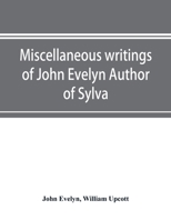 Miscellaneous writings of John Evelyn Author of Sylva, or, A Discourse of Forest Trees; Memoirs Now first collected, with occasional notes 9353897122 Book Cover
