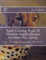 Adult Coloring Book: 30 Glorious Animal Designs for Stress-Free Living: Art Therapy to Soothe the Soul 1537510266 Book Cover