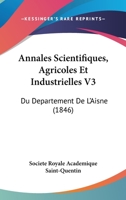 Annales Scientifiques, Agricoles Et Industrielles V3: Du Departement De L'Aisne (1846) 1168461006 Book Cover