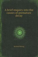 A Brief Enquiry Into the Causes of Premature Decay 0526641819 Book Cover