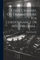 Code Criminel Ou Commentaire Sur l'Ordonnance de 1670, Volume 1... 1021562807 Book Cover
