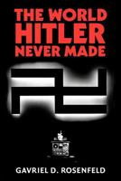 The World Hitler Never Made: Alternate History and the Memory of Nazism 0521847060 Book Cover