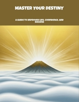 Master Your Destiny: A Guide To Improved Life, Confidence, And Success B0FP4SGXQC Book Cover