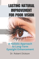 LASTING NATURAL IMPROVEMENT FOR POOR VISION: A Holistic Approach to Long-Term Eyesight Enhancement B0CL34RQDH Book Cover