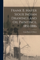 Frank B. Mayer Sioux Indian Drawings and Oil Paintings, 1851-1886 1015321100 Book Cover