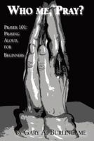 Who Me, Pray?: Prayer 101 Praying Aloud, For Beginners 1939267765 Book Cover