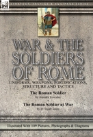 War & the Soldiers of Rome: Uniforms, Weapons, Fortifications, Structure and Tactics-The Roman Soldier by Amédée Forestier & The Roman Soldier at War ... With 109 Pictures, Photographs & Diagrams 1782828354 Book Cover