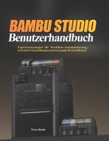 Bambu Studio Benutzerhandbuch: Expertenstrategien für Workflow-Automatisierung, erweiterte Einstellungen und maximale Druckeffizienz (German Edition) B0GYWR6DL2 Book Cover