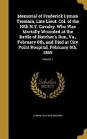 Memorial of Frederick Lyman Tremain, Late Lieut. Col. of the 10th N.Y. Cavalry. Who Was Mortally Wounded at the Battle of Hatcher's Run, Va., February 6th, and Died at City Point Hospital, February 8t 1372982620 Book Cover