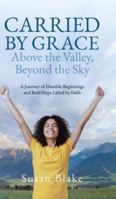 Carried by Grace Above the Valley, Beyond the Sky: A Journey of Humble Beginnings and Bold Steps Lifted by Faith 1834189004 Book Cover