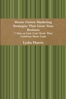 Home Grown Marketing Strategies That Grow Your Business 1607022079 Book Cover