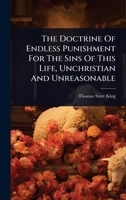 The Doctrine Of Endless Punishment For The Sins Of This Life, Unchristian And Unreasonable 1024891933 Book Cover