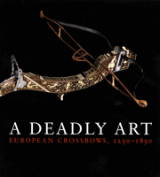 A Deadly Art: European Crossbows, 1250–1850 0300197047 Book Cover