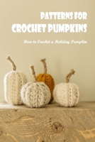 Patterns for Crochet Pumpkins:How to Crochet a Holiday Pumpkin: How to Crochet a Halloween Pumpkin. B0B92RJJCX Book Cover