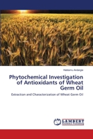 Phytochemical Investigation of Antioxidants of Wheat Germ Oil: Extraction and Characterization of Wheat Germ Oil 3659124540 Book Cover