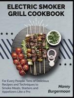 Electric Smoker Grill Cookbook: For Every People. Tens of Delicious Recipes and Techniques to Smoke Meats, Starters and Appetizers Like a Pro 1802955917 Book Cover