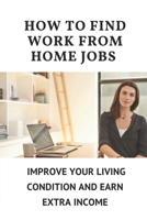 How To Find Work From Home Jobs: Improve Your Living Condition And Earn Extra Income: Work At Home Employees null Book Cover