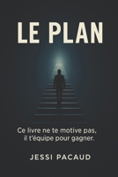LE PLAN: Ce livre ne te motive pas, il t'équipe pour gagner (French Edition) B0FGDLV1HS Book Cover