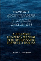 NAVIGATE SWIFTLY AND RESOLVE CHALLENGES: A Reliable Leader's Manual for Addressing Difficult Issues| Building a High-Performance Team| Fostering a ... Organizational Culture| Communication Mastery B0CT5N8MXP Book Cover