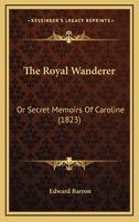 The Royal Wanderer, Or Secret Memoirs of Caroline 1144295041 Book Cover