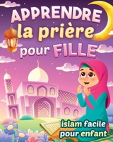 Apprendre la prière pour fille - Islam facile pour enfant: Magnifique guide illustré pour savoir comment faire la prière islamique et les ablutions | Pour les petites musulmanes débutantes et curieuse B09CRLZJ8R Book Cover