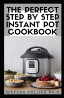 THE PERFECT STEP BY STEP INSTANT POT COOKBOOK: The Healthy and Easiest Way To Create Instant Pot Meals With Enough Recipes To Do Yourself B0851KBXM1 Book Cover