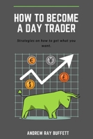 How To Become a Day Trader: Strategies on how to get what you want. A day trade start guide for a successful day trader Learn how day trade for a living is possible and made it easy. B08DSX93Q1 Book Cover