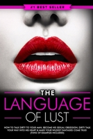 Dirty Talk: The Language of Lust - How to Talk Dirty to Your Man, Become His Sexual Obsession, Dirty Talk Your Way into His Heart & Make Your Wildest Fantasies Come True! 1519051840 Book Cover