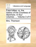 Fatal follies: or, the history of the Countess of Stanmore. In four volumes. ... Volume 3 of 4 114067160X Book Cover