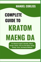 COMPLETE GUIDE TO KRATOM MAENG DA: The Ultimate Insight To Benefits, Effects, Dosage, Strains, Uses For Pain Relief, Energy, Anxiety, Focus, And Natural Wellness B0F2GDG3CP Book Cover